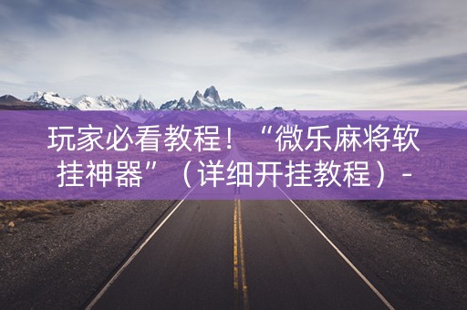 玩家必看教程！“微乐麻将软挂神器”（详细开挂教程）-哔哩哔哩