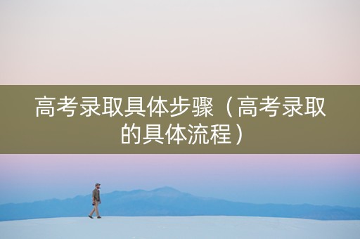 高考录取具体步骤（高考录取的具体流程）