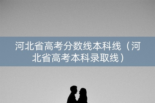 河北省高考分数线本科线（河北省高考本科录取线）