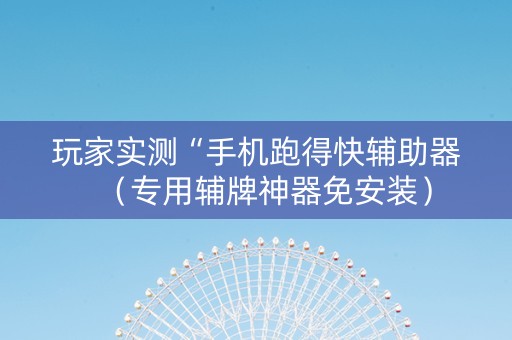 玩家实测“手机跑得快辅助器（专用辅牌神器免安装）