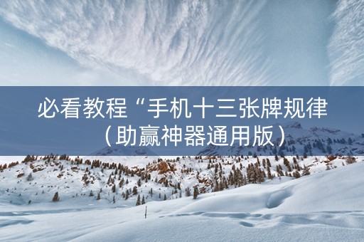 必看教程“手机十三张牌规律（助赢神器通用版）