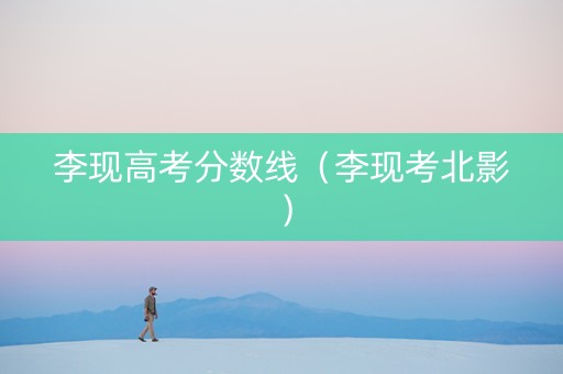 李现高考分数线（李现考北影）