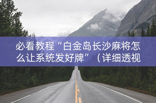 必看教程“白金岛长沙麻将怎么让系统发好牌”（详细透视教程）-哔哩哔哩