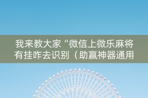 我来教大家“微信上微乐麻将有挂咋去识别（助赢神器通用版）