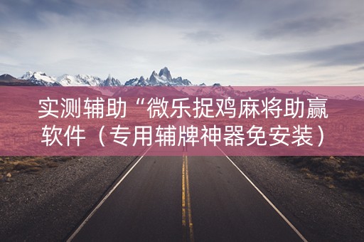 实测辅助“微乐捉鸡麻将助赢软件（专用辅牌神器免安装）