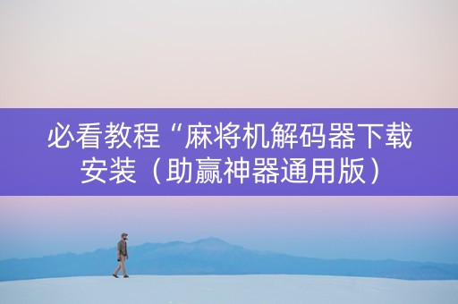 必看教程“麻将机解码器下载安装（助赢神器通用版）