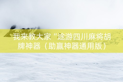 我来教大家“途游四川麻将胡牌神器（助赢神器通用版）