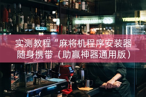 实测教程“麻将机程序安装器随身携带（助赢神器通用版）