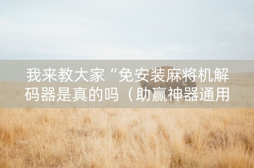我来教大家“免安装麻将机解码器是真的吗（助赢神器通用版）