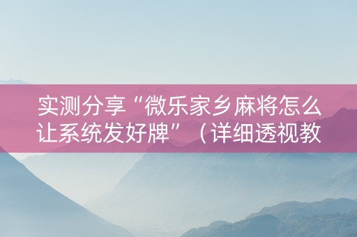 实测分享“微乐家乡麻将怎么让系统发好牌”（详细透视教程）-哔哩哔哩