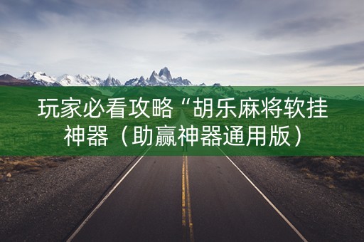 玩家必看攻略“胡乐麻将软挂神器（助赢神器通用版）