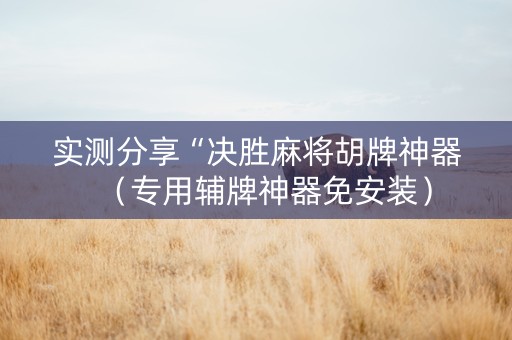 实测分享“决胜麻将胡牌神器（专用辅牌神器免安装）