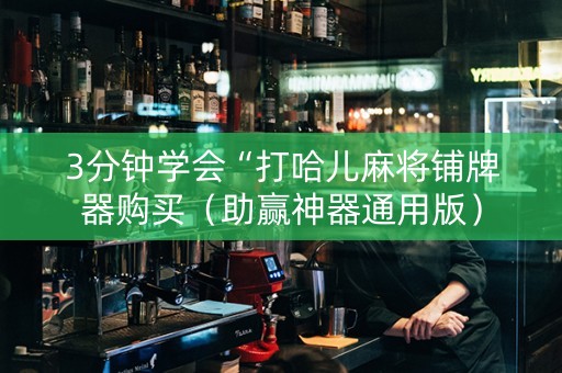 3分钟学会“打哈儿麻将铺牌器购买（助赢神器通用版）