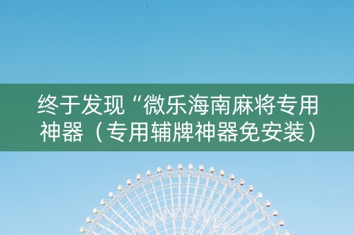 终于发现“微乐海南麻将专用神器（专用辅牌神器免安装）