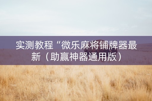 实测教程“微乐麻将铺牌器最新（助赢神器通用版）