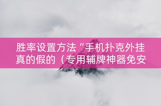 胜率设置方法“手机扑克外挂真的假的（专用辅牌神器免安装）