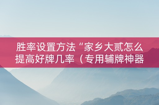 胜率设置方法“家乡大贰怎么提高好牌几率（专用辅牌神器免安装）
