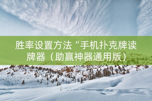 胜率设置方法“手机扑克牌读牌器（助赢神器通用版）
