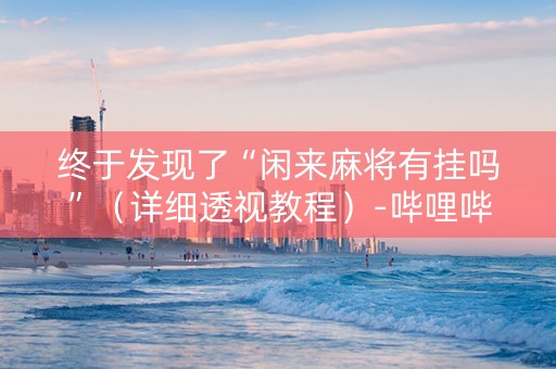 终于发现了“闲来麻将有挂吗”（详细透视教程）-哔哩哔哩