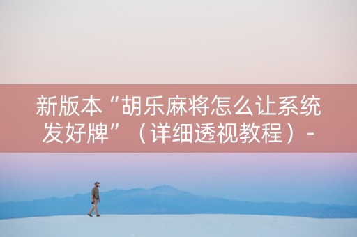 新版本“胡乐麻将怎么让系统发好牌”（详细透视教程）-哔哩哔哩