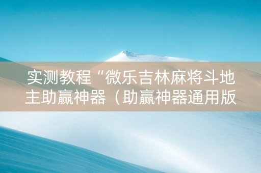 实测教程“微乐吉林麻将斗地主助赢神器（助赢神器通用版）