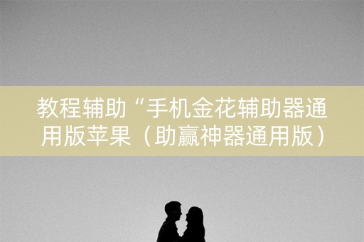 教程辅助“手机金花辅助器通用版苹果（助赢神器通用版）