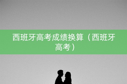 西班牙高考成绩换算（西班牙 高考）