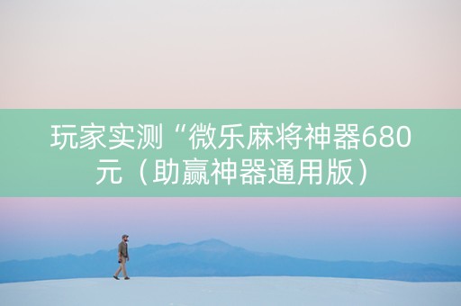 玩家实测“微乐麻将神器680元（助赢神器通用版）