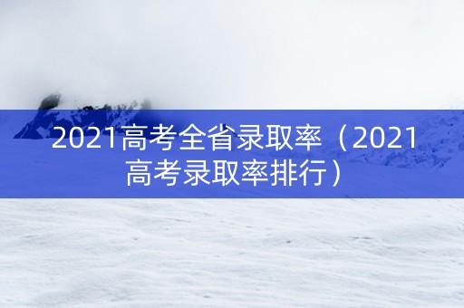 2021高考全省录取率（2021高考录取率排行）