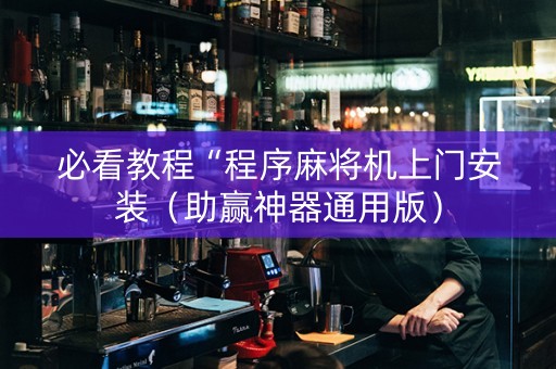 必看教程“程序麻将机上门安装（助赢神器通用版）