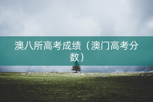 澳八所高考成绩（澳门高考分数）