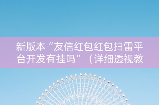 新版本“友信红包红包扫雷平台开发有挂吗”（详细透视教程）-哔哩哔哩