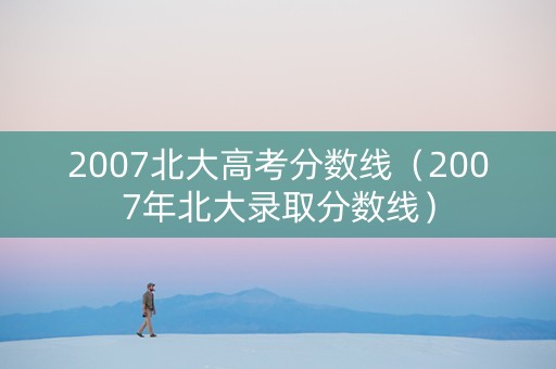 2007北大高考分数线（2007年北大录取分数线）