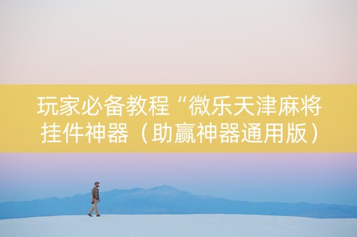 玩家必备教程“微乐天津麻将挂件神器（助赢神器通用版）