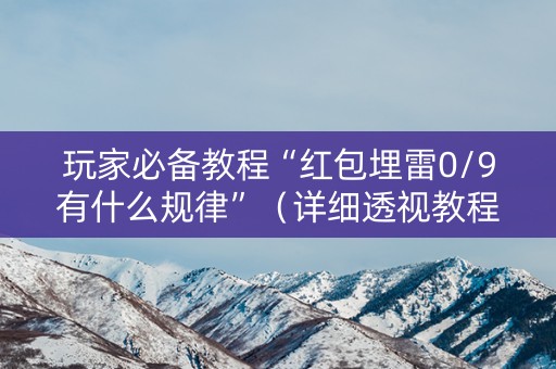 玩家必备教程“红包埋雷0/9有什么规律”（详细透视教程）-哔哩哔哩