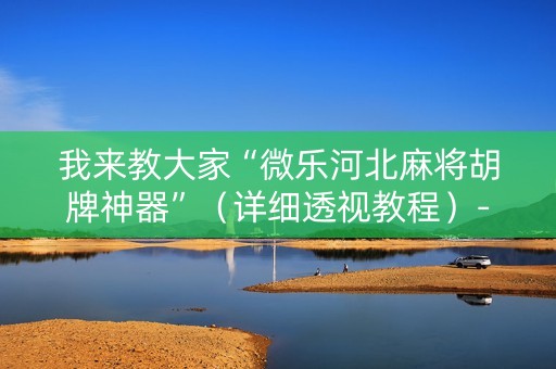我来教大家“微乐河北麻将胡牌神器”（详细透视教程）-哔哩哔哩