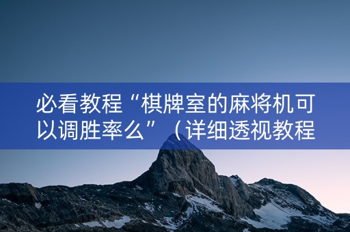 必看教程“棋牌室的麻将机可以调胜率么”（详细透视教程）-哔哩哔哩