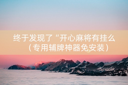 终于发现了“开心麻将有挂么（专用辅牌神器免安装）