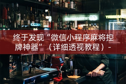 终于发现“微信小程序麻将控牌神器”（详细透视教程）-哔哩哔哩