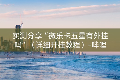 实测分享“微乐卡五星有外挂吗”（详细开挂教程）-哔哩哔哩