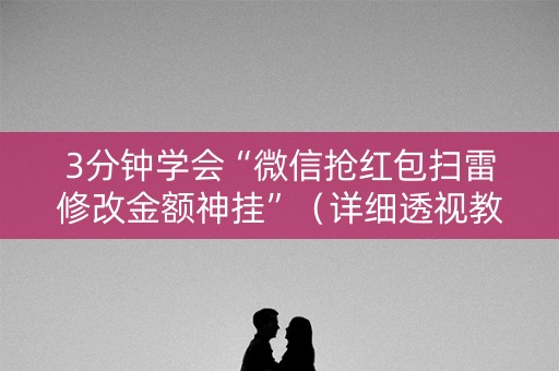 3分钟学会“微信抢红包扫雷修改金额神挂”（详细透视教程）-哔哩哔哩