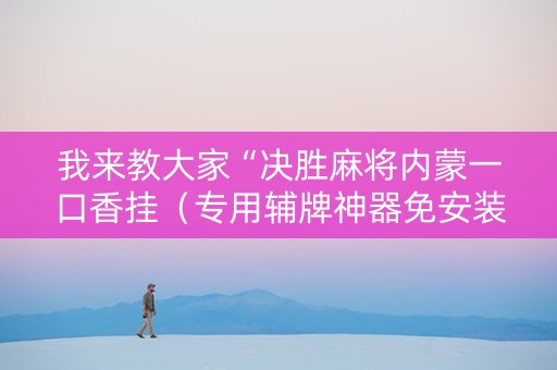 我来教大家“决胜麻将内蒙一口香挂（专用辅牌神器免安装）