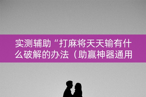 实测辅助“打麻将天天输有什么破解的办法（助赢神器通用版）
