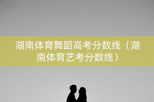 湖南体育舞蹈高考分数线（湖南体育艺考分数线）
