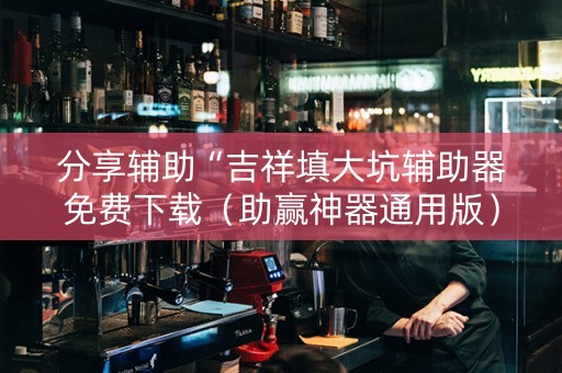 分享辅助“吉祥填大坑辅助器免费下载（助赢神器通用版）