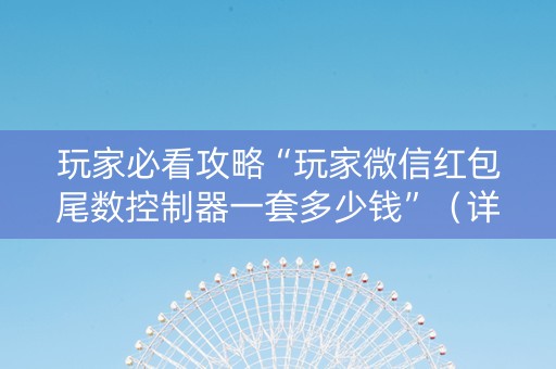 玩家必看攻略“玩家微信红包尾数控制器一套多少钱”（详细透视教程）-哔哩哔哩