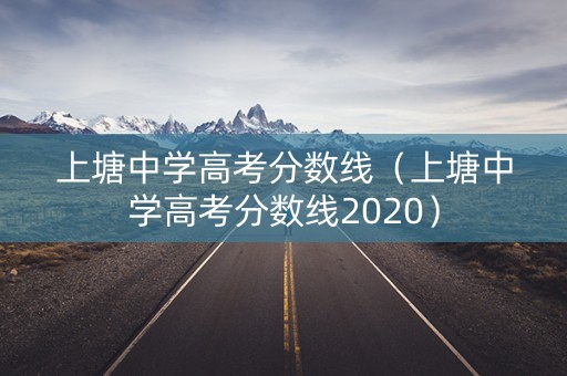 上塘中学高考分数线（上塘中学高考分数线2020）