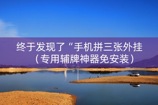终于发现了“手机拼三张外挂（专用辅牌神器免安装）