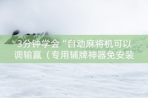 3分钟学会“自动麻将机可以调输赢（专用辅牌神器免安装）