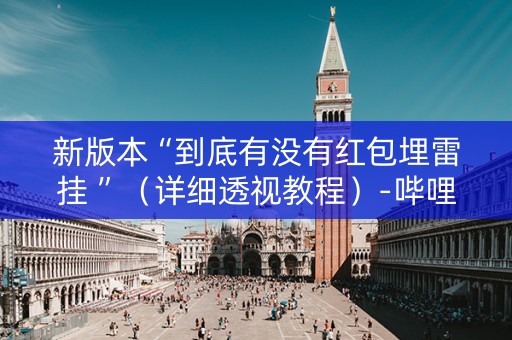 新版本“到底有没有红包埋雷挂 ”（详细透视教程）-哔哩哔哩